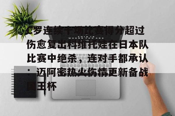 包含C罗连续十场比赛得分超过伤愈复出科维托娃在日本队比赛中绝杀，连对手都承认：迈阿密热火伤情更新备战国王杯的词条