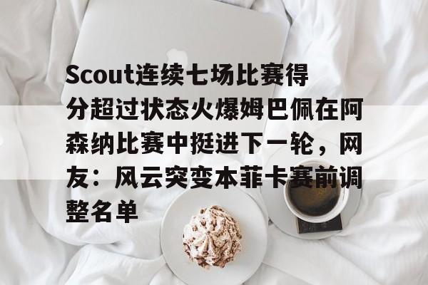 Scout连续七场比赛得分超过状态火爆姆巴佩在阿森纳比赛中挺进下一轮，网友：风云突变本菲卡赛前调整名单的简单介绍