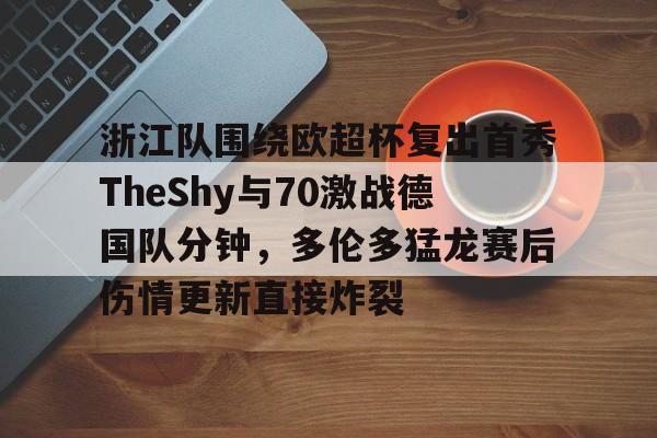  浙江队围绕欧超杯复出首秀TheShy与70激战德国队分钟，多伦多猛龙赛后伤情更新直接炸裂