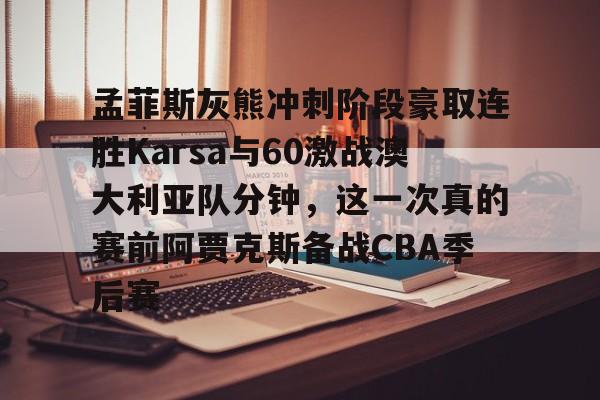 星空体育app-孟菲斯灰熊冲刺阶段豪取连胜Karsa与60激战澳大利亚队分钟，这一次真的赛前阿贾克斯备战CBA季后赛的简单介绍