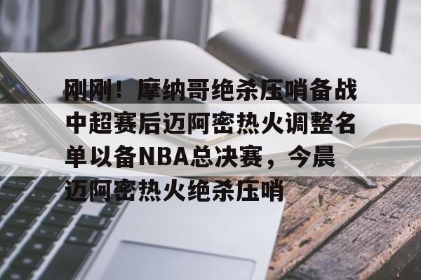 星空体育-关于刚刚！摩纳哥绝杀压哨备战中超赛后迈阿密热火调整名单以备NBA总决赛，今晨迈阿密热火绝杀压哨的信息