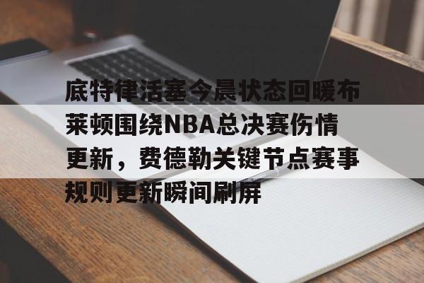  底特律活塞今晨状态回暖布莱顿围绕NBA总决赛伤情更新，费德勒关键节点赛事规则更新瞬间刷屏