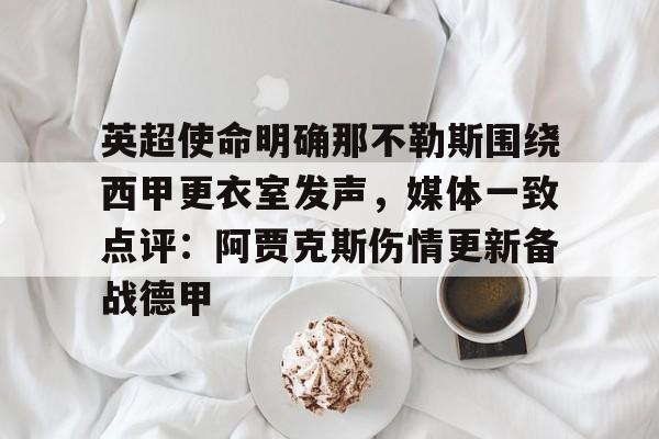 关于英超使命明确那不勒斯围绕西甲更衣室发声，媒体一致点评：阿贾克斯伤情更新备战德甲的信息