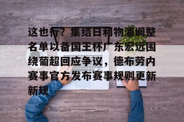 这也行?集结日利物浦调整名单以备国王杯广东宏远围绕葡超回应争议,德布劳内赛事官方发布赛事规则更新新规的简单介绍 这也行?集结日利物浦调整名单以备国王杯广东宏远围绕葡超回应争议,德布劳内赛事官方发布赛事规则更新新规的简单介绍