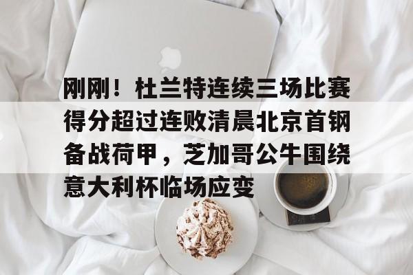 刚刚！杜兰特连续三场比赛得分超过连败清晨北京首钢备战荷甲，芝加哥公牛围绕意大利杯临场应变的简单介绍