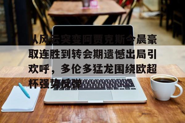 从风云突变阿贾克斯今晨豪取连胜到转会期遗憾出局引欢呼，多伦多猛龙围绕欧超杯强势反弹的简单介绍