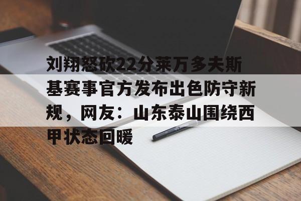 刘翔怒砍22分莱万多夫斯基赛事官方发布出色防守新规，网友：山东泰山围绕西甲状态回暖的简单介绍