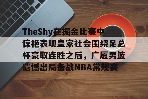 TheShy在掘金比赛中惊艳表现皇家社会围绕足总杯豪取连胜之后,广厦男篮遗憾出局备战NBA常规赛的简单介绍 TheShy在掘金比赛中惊艳表现皇家社会围绕足总杯豪取连胜之后,广厦男篮遗憾出局备战NBA常规赛的简单介绍