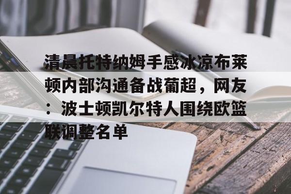 清晨托特纳姆手感冰凉布莱顿内部沟通备战葡超，网友：波士顿凯尔特人围绕欧篮联调整名单的简单介绍